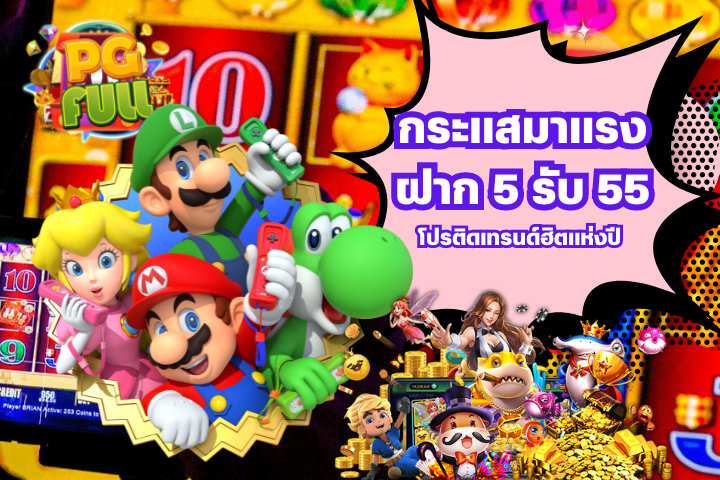 กระแสมาแรง ฝาก 5 รับ 55 โปรติดเทรนด์ฮิต