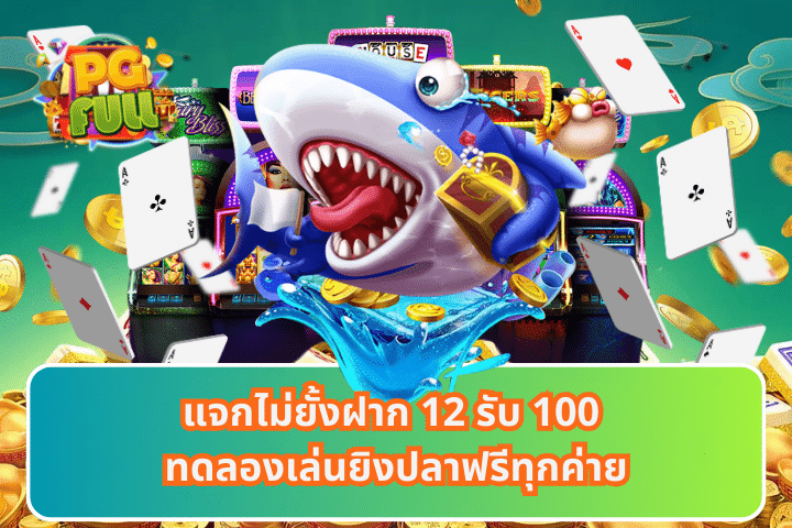 แจกไม่ยั้งฝาก 12 รับ 100 ทดลองเล่นยิงปลาฟรีทุกค่าย