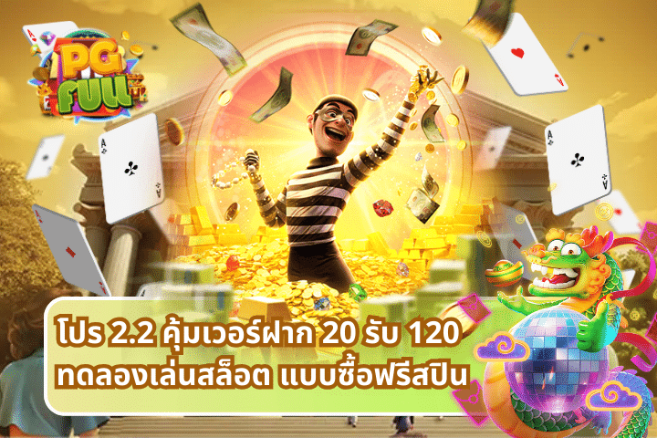 โปร 2.2 คุ้มเวอร์ฝาก 20 รับ 120